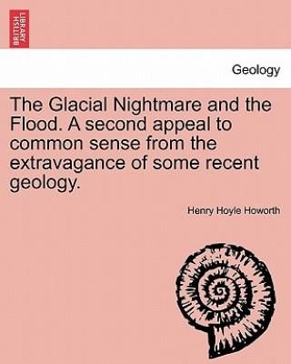 Glacial Nightmare and the Flood. a Second Appeal to Common Sense from the Extravagance of Some Recent Geology. Vol. I.