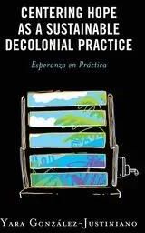 Centering Hope as a Sustainable Decolonial Practice - González-Justiniano Yara