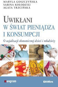 Uwikłani w świat pieniądza i konsumpcji - Goszczyńska Maryla, Kołodziej Sabina, Trzcińska Agata