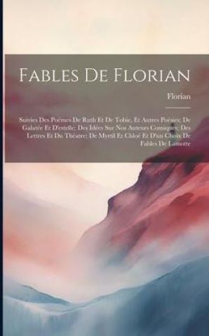 Fables De Florian Suivies Des Po Mes De Ruth Et De Tobie Et Autres Po Sies De Galat E Et D