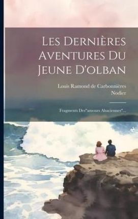 Les Derni?res Aventures Du Jeune D'olban: Fragments Des"amours Alsaciennes"...