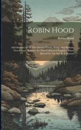 Robin Hood: A Collection Of All The Ancient Poems, Songs, And Ballads, Now Extant, Relative To That Celebrated English Outlaw [bas