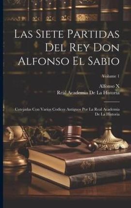 Las Siete Partidas Del Rey Don Alfonso El Sabio: Cotejadas Con Varios Codices Antiguos Por La Real Academia De La Historia; Volume 1