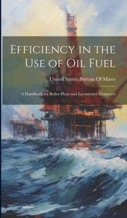 Efficiency in the Use of Oil Fuel: A Handbook for Boiler-Plant and Locomotive Engineers