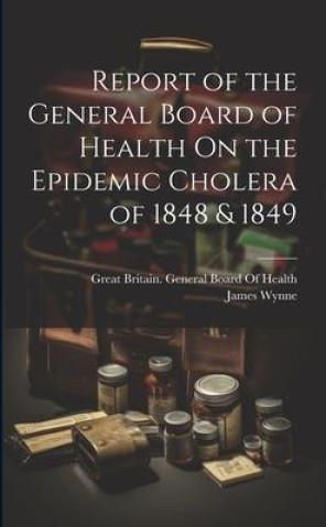 Report of the General Board of Health On the Epidemic Cholera of 1848 ...