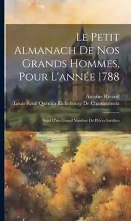 Le Petit Almanach De Nos Grands Hommes, Pour L'année 1788: Suivi D'un Grand Nombre De Pi?ces Inédites