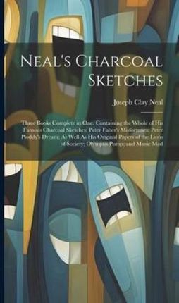 Neal's Charcoal Sketches: Three Books Complete in One. Containing the Whole of His Famous Charcoal Sketches; Peter Faber's Misfortunes; Pete