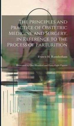 The Principles and Practice of Obstetric Medicine and Surgery, in Reference to the Process of Parturition: Illustrated by one Hundred and Forty-eight