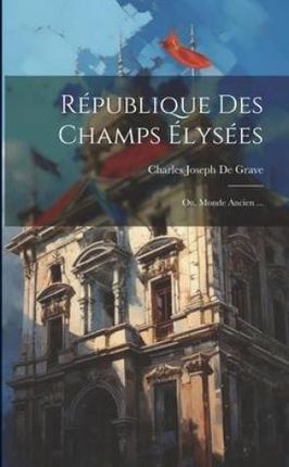 République Des Champs Élysées: Ou, Monde Ancien ...