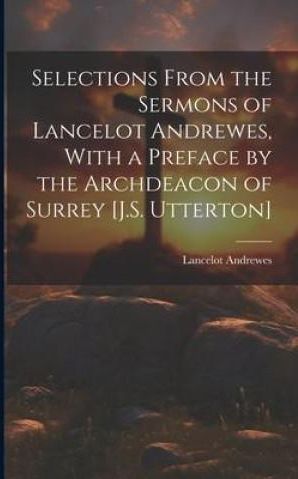 Selections From the Sermons of Lancelot Andrewes, With a Preface by the ...