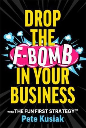 Drop the F-Bomb in Your Business: With the Fun First Strategy(tm)