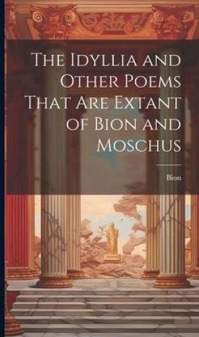 The Idyllia and Other Poems That Are Extant of Bion and Moschus ...