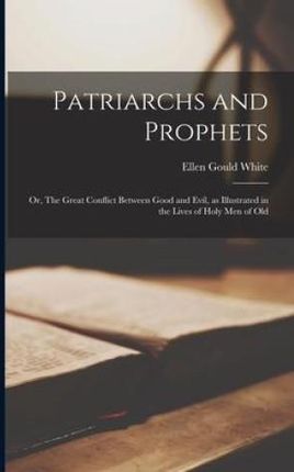 Patriarchs and Prophets; or, The Great Conflict Between Good and Evil, as Illustrated in the Lives of Holy men of Old
