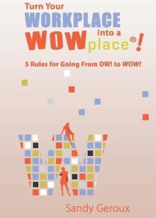 Turn Your Workplace Into a WOWplace!: 5 Rules for Going From OW to WOW