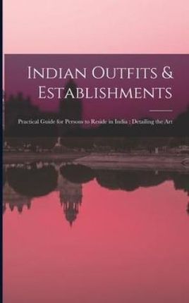 Indian Outfits & Establishments: Practical Guide for Persons to Reside in India: Detailing the Art