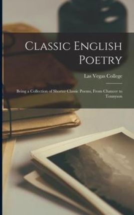 Classic English Poetry: Being a Collection of Shorter Classic Poems, From Chaucer to Tennyson