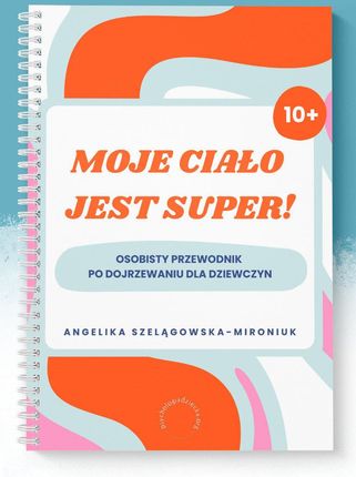 Moje ciało jest super. Osobisty przewodnik po dojrzewaniu dla dziewczyn