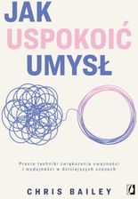Zdjęcie Jak uspokoić umysł. Proste techniki zwiększania uważności i wydajności w dzisiejszych czasach mobi,epub Chris Bailey - Piaseczno