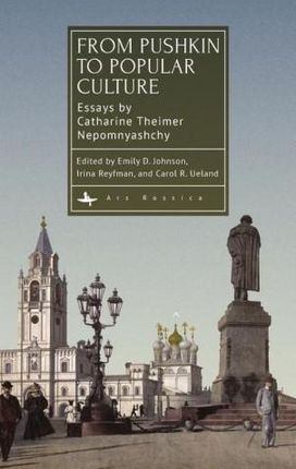 From Pushkin to Popular Culture: Essays by Catharine Theimer Nepomnyashchy