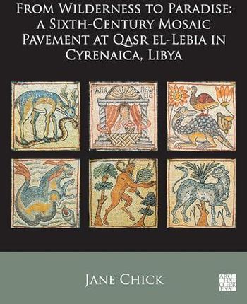 From Wilderness to Paradise: A Sixth-Century Mosaic Pavement at Qasr el-Lebia in Cyrenaica, Libya - Jane Chick
