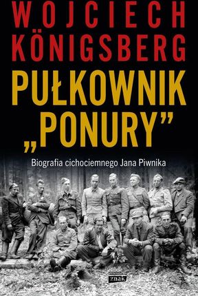 Pułkownik &quot;Ponury&quot;.  Biografia cichociemnego Jana Piwnika