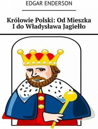 Królowie Polski: Od Mieszka I do Władysława Jagiełło 
