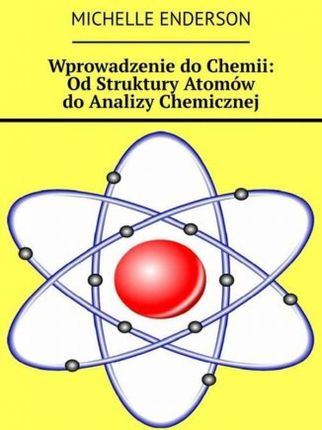 Wprowadzenie do Chemii: Od Struktury Atomów do Analizy Chemicznej 