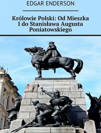 Królowie Polski: Od Mieszka I do Stanisława Augusta Poniatowskiego 
