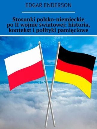 Stosunki polsko-niemieckie po II wojnie światowej: historia, kontekst i polityki pamięciowe 