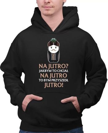 Na jutro? Jakbym to chciał na jutro to bym przyszedł jutro! V2 - męska bluza dla fanów serialu 1670