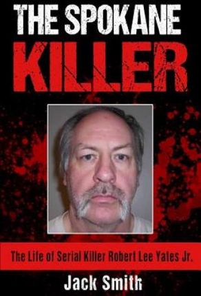 The Spokane Killer: The Life of Serial Killer Robert Lee Yates Jr.