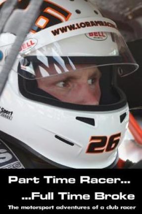 Part time racer...Full time broke: The motorsport adventures of a club racer