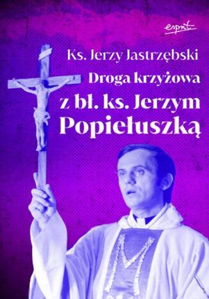 Droga krzyżowa z bł. ks. Jerzym Popiełuszką mobi,epub Jerzy Jastrzębski - ebook - najszybsza wysyłka!