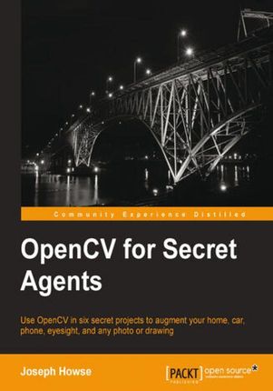 OpenCV for Secret Agents. Use OpenCV in six secret projects to augment your home, car, phone, eyesight, and any photo or drawing