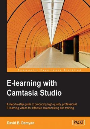 E-learning with Camtasia Studio. A step-by-step guide to producing high-quality, professional E-learning videos for effective screencasting and traini