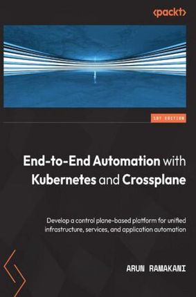 End-to-End Automation with Kubernetes and Crossplane. Develop a control plane-based platform for unified infrastructure, services, and application aut