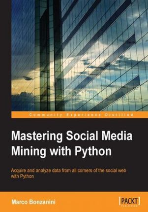 Mastering Social Media Mining with Python. Unearth deeper insight from your social media data with advanced Python techniques for acquisition and anal