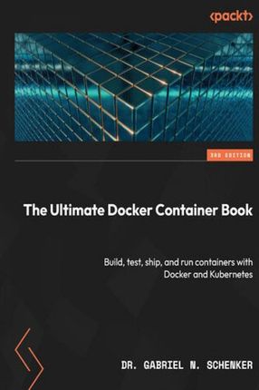 The Ultimate Docker Container Book. Build, test, ship, and run containers with Docker and Kubernetes - Third Edition