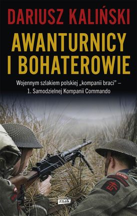 Awanturnicy i bohaterowie. Wojennym szlakiem polskiej "kompanii braci" - 1. Samodzielnej Kompanii Commando