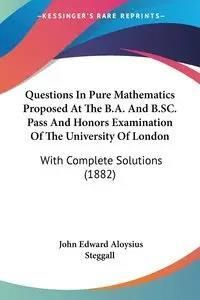 Questions In Pure Mathematics Proposed At The B.A. And B.SC. Pass And Honors Examination Of The University Of London