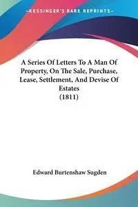 A Series Of Letters To A Man Of Property, On The Sale, Purchase, Lease, Settlement, And Devise Of Estates
