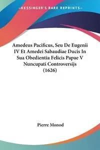 Amedeus Pacificus, Seu De Eugenii IV Et Amedei Sabaudiae Ducis In Sua Obedientia Felicis Papae V Nuncupati Controversijs