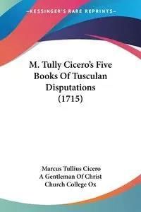 M. Tully Cicero’s Five Books Of Tusculan Disputations (1715)