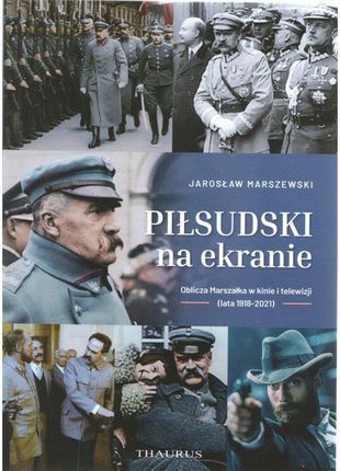 Piłsudski na ekranie Oblicza marszałka w kinie i telewizji (lata 1918-2021) Jarosław Marszewski - najszybsza wysyłka!