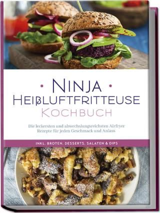Ninja Heißluftfritteuse Kochbuch: Die leckersten und abwechslungsreichsten Airfryer Rezepte für jeden Geschmack und Anlass - inkl. Broten, Desserts, S