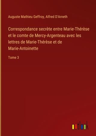 Correspondance Secr?te Entre Marie-Thér?se Et Le Comte De Mercy ...