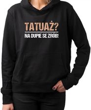 Tatuaż? na dupie se zrób! - damska bluza na prezent - zdjęcie 1