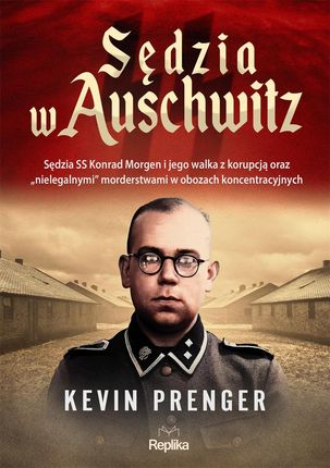 Sędzia w Auschwitz. Sędzia SS Konrad Morgen i jego walka z korupcją oraz "nielegalnymi" morderstwami w obozach koncentracyjnych