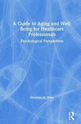 A Guide to Aging and Well-Being for Healthcare Professionals Brier, Norman M. (Albert Einstein College of Medicine, New York, USA)