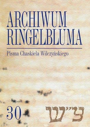 Pisma Chaskiela Wilczyńskiego. Archiwum Ringelbluma. Tom 30